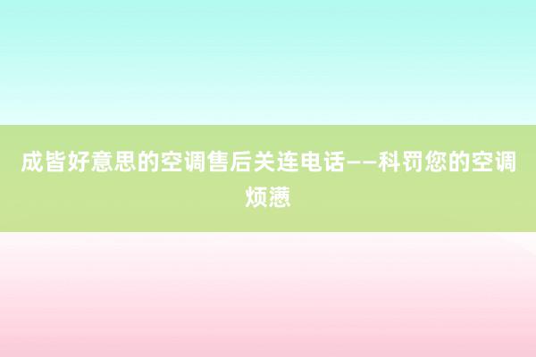 成皆好意思的空调售后关连电话——科罚您的空调烦懑